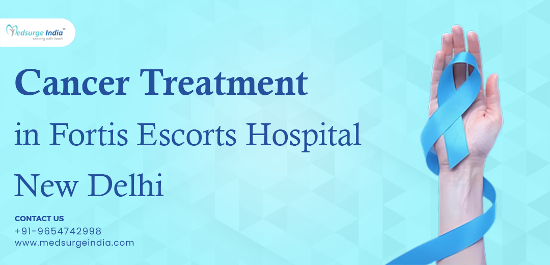 Cancer Treatment Cost in Fortis Escorts Hospital New Delhi
